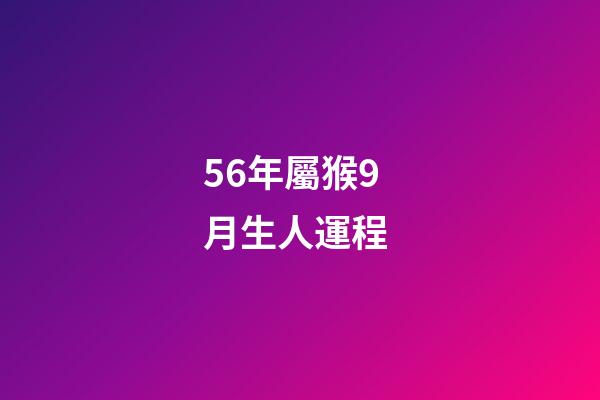 56年屬猴9月生人運程 (屬猴的56年生人今年多大)-第1張-觀點-玄機派